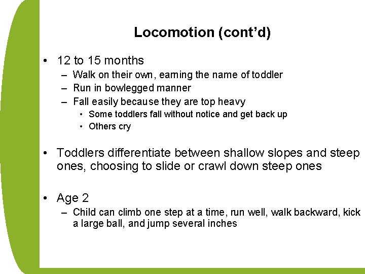 Locomotion (cont’d) • 12 to 15 months – Walk on their own, earning the