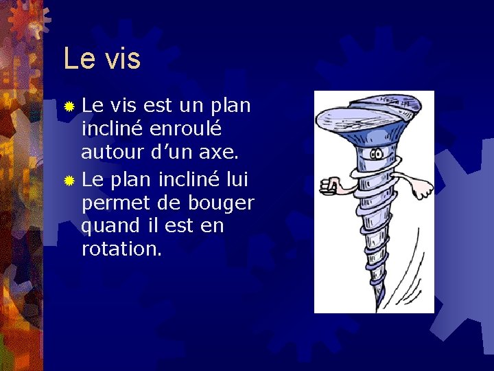 Le vis ® Le vis est un plan incliné enroulé autour d’un axe. ®