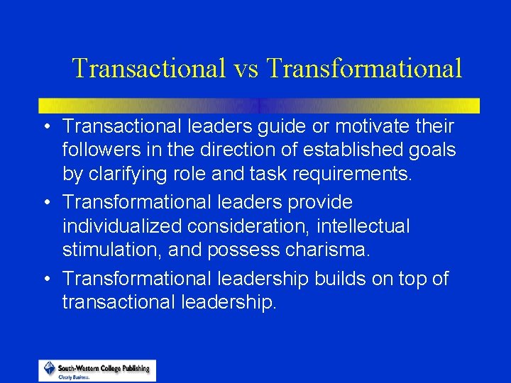 Transactional vs Transformational • Transactional leaders guide or motivate their followers in the direction