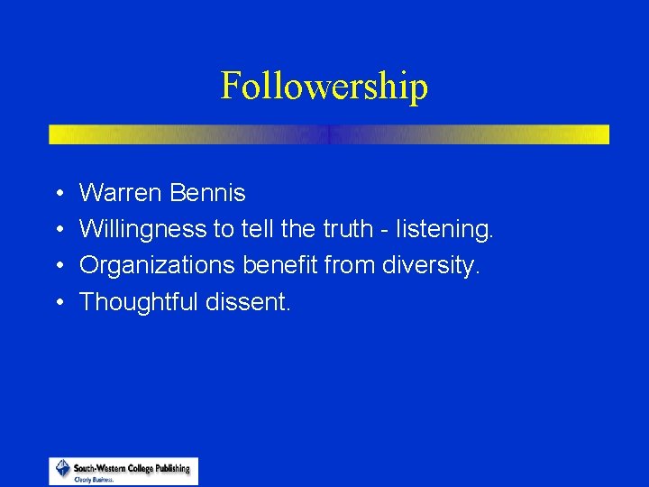 Followership • • Warren Bennis Willingness to tell the truth - listening. Organizations benefit