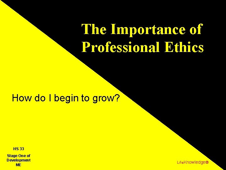 The Importance of Professional Ethics How do I begin to grow? HS 33 Stage