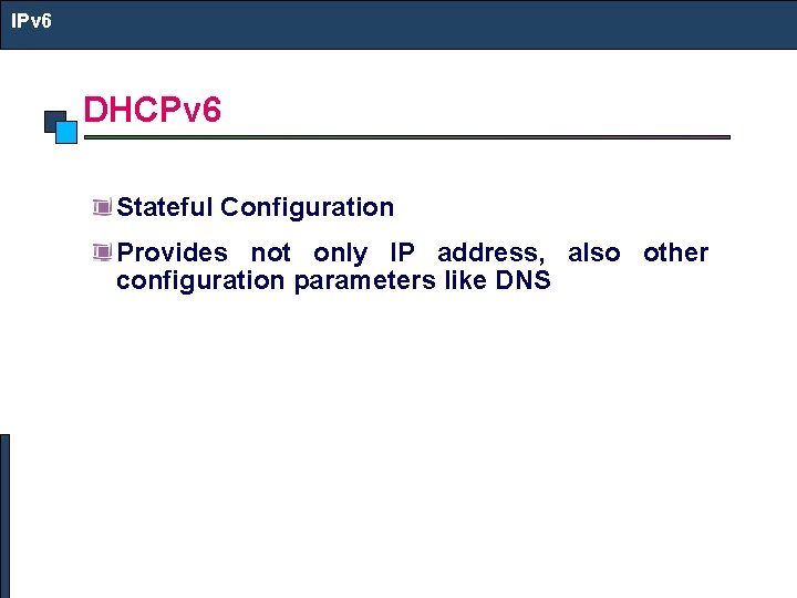 IPv 6 DHCPv 6 Stateful Configuration Provides not only IP address, also other configuration