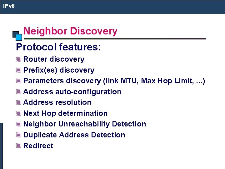 IPv 6 Neighbor Discovery Protocol features: Router discovery Prefix(es) discovery Parameters discovery (link MTU,