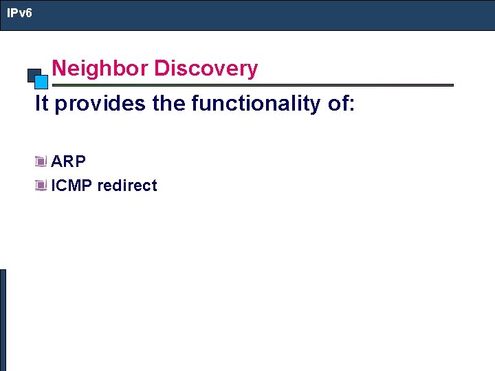 IPv 6 Neighbor Discovery It provides the functionality of: ARP ICMP redirect 