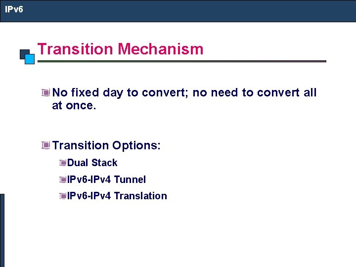 IPv 6 Transition Mechanism No fixed day to convert; no need to convert all
