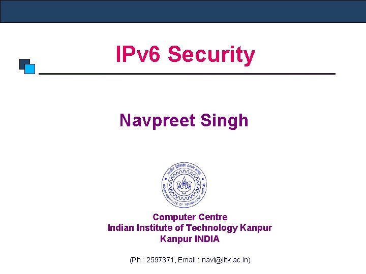 IPv 6 Security Navpreet Singh Computer Centre Indian Institute of Technology Kanpur INDIA (Ph