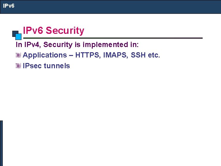 IPv 6 Security In IPv 4, Security is implemented in: Applications – HTTPS, IMAPS,