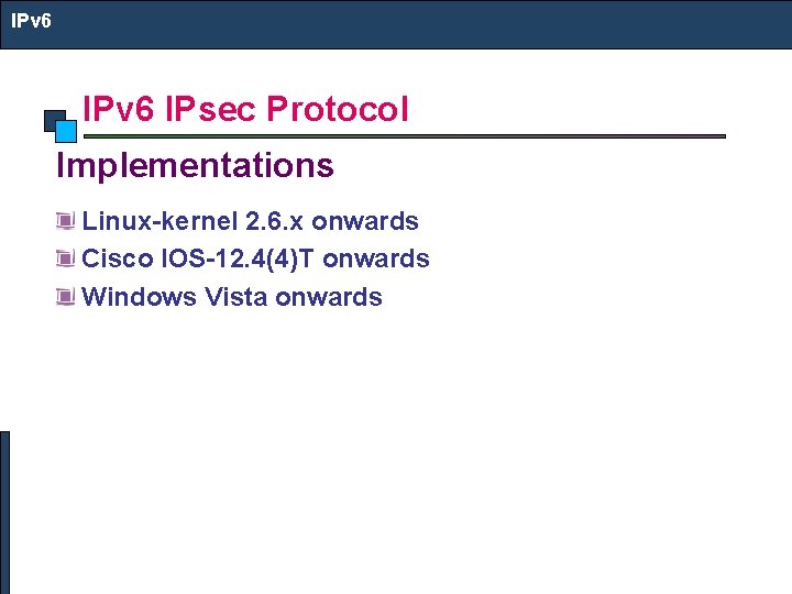 IPv 6 IPsec Protocol Implementations Linux-kernel 2. 6. x onwards Cisco IOS-12. 4(4)T onwards