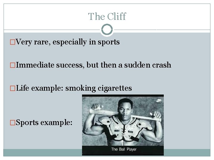 The Cliff �Very rare, especially in sports �Immediate success, but then a sudden crash