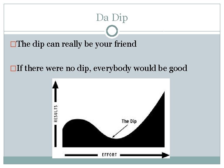 Da Dip �The dip can really be your friend �If there were no dip,