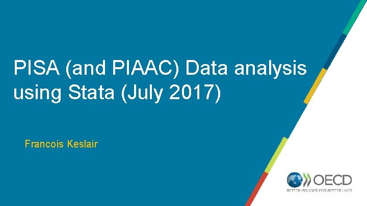 PISA (and PIAAC) Data analysis using Stata (July 2017) Name of Speaker Francois Keslair