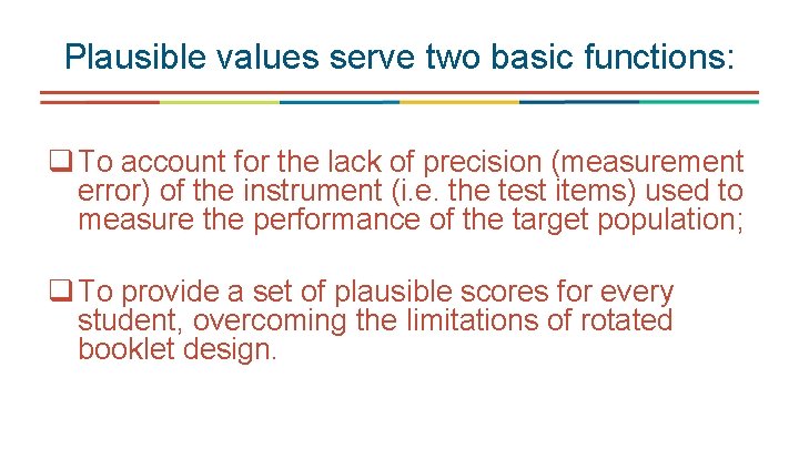 Plausible values serve two basic functions: q To account for the lack of precision