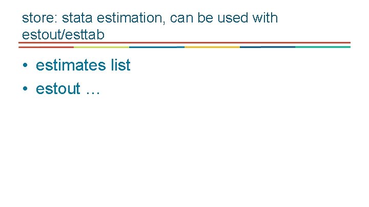 store: stata estimation, can be used with estout/esttab • estimates list • estout …