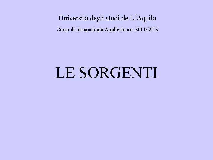 Università degli studi de L’Aquila Corso di Idrogeologia Applicata a. a. 2011/2012 LE SORGENTI