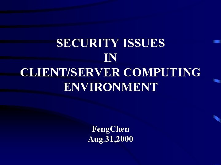 SECURITY ISSUES IN CLIENT/SERVER COMPUTING ENVIRONMENT Feng. Chen Aug. 31, 2000 