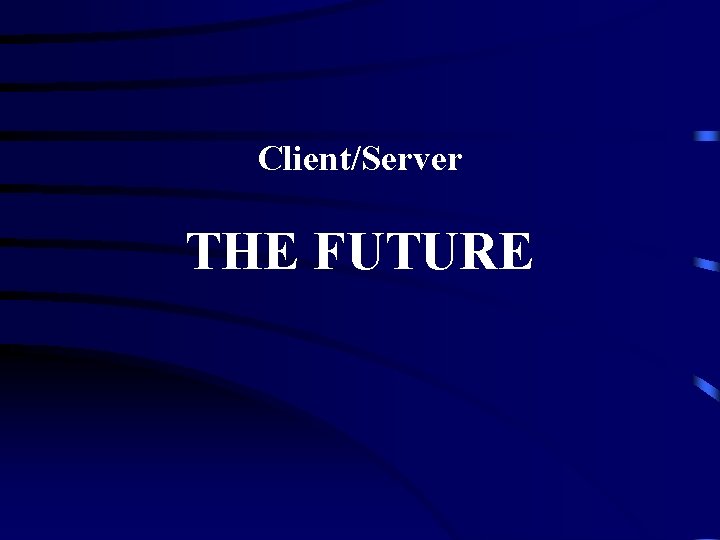 Client/Server THE FUTURE 