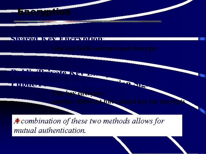 Encryption Shared Key Encryption: One key both encrypts and decrypts Public/Private Key Encryption Signature: