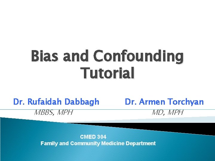 Bias and Confounding Tutorial Dr. Rufaidah Dabbagh MBBS, MPH Dr. Armen Torchyan MD, MPH