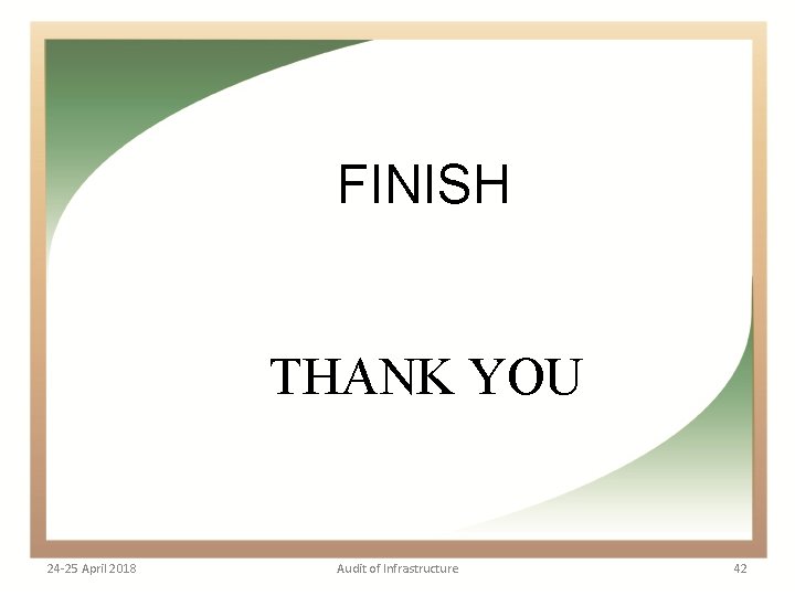 FINISH THANK YOU 24 -25 April 2018 Audit of Infrastructure 42 