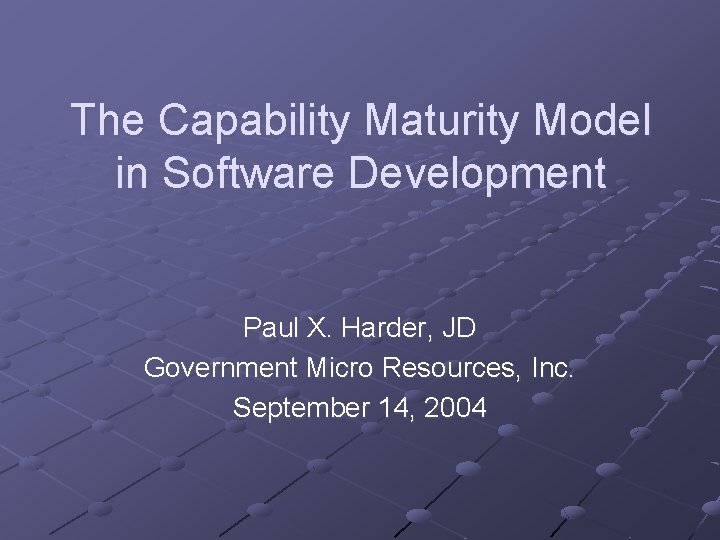 The Capability Maturity Model in Software Development Paul X. Harder, JD Government Micro Resources,