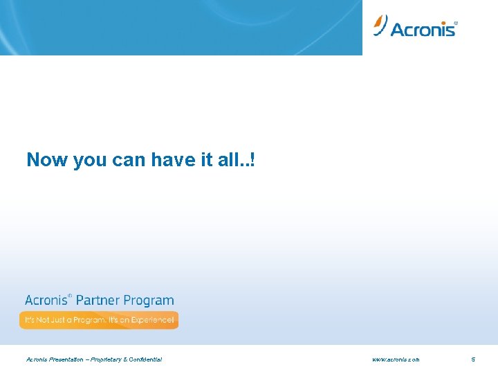 Now you can have it all. . ! Acronis Presentation – Proprietary & Confidential