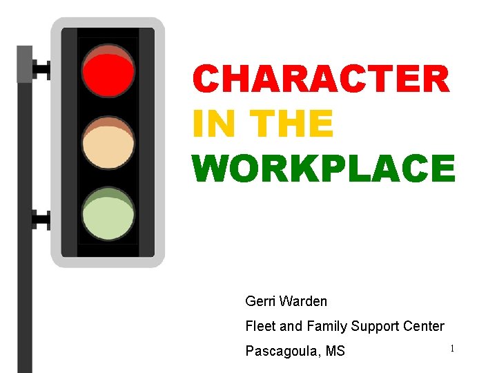 CHARACTER IN THE WORKPLACE Gerri Warden Fleet and Family Support Center Pascagoula, MS 1