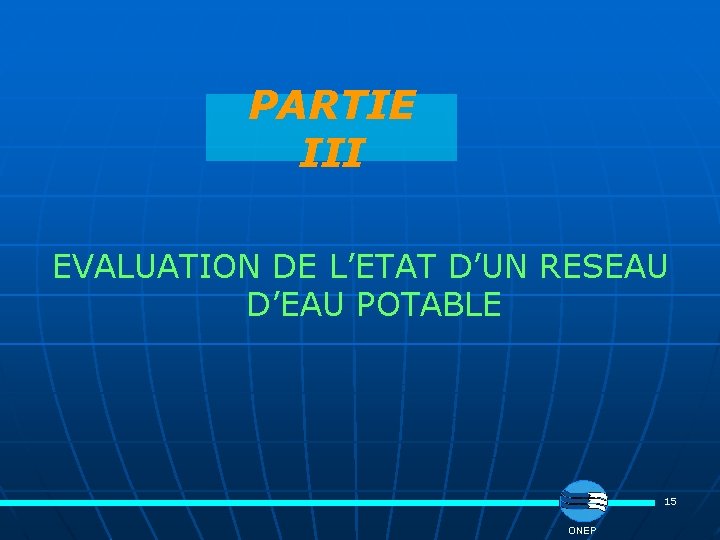 PARTIE III EVALUATION DE L’ETAT D’UN RESEAU D’EAU POTABLE 15 ONEP 