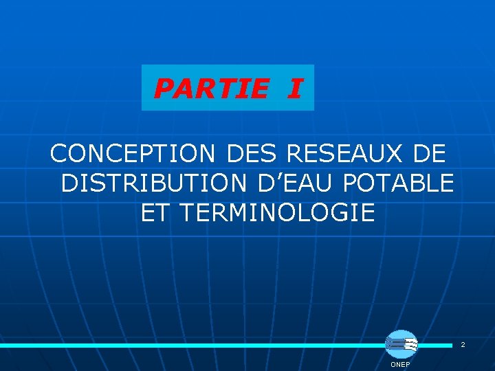 PARTIE I CONCEPTION DES RESEAUX DE DISTRIBUTION D’EAU POTABLE ET TERMINOLOGIE 2 ONEP 