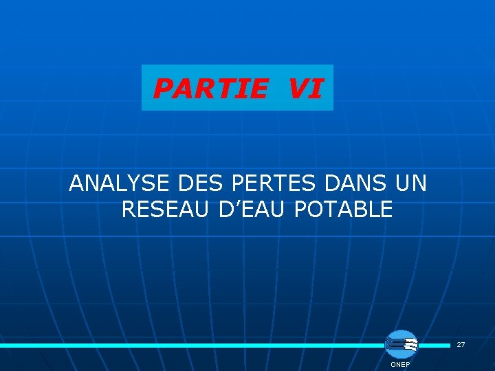 PARTIE VI ANALYSE DES PERTES DANS UN RESEAU D’EAU POTABLE 27 ONEP 