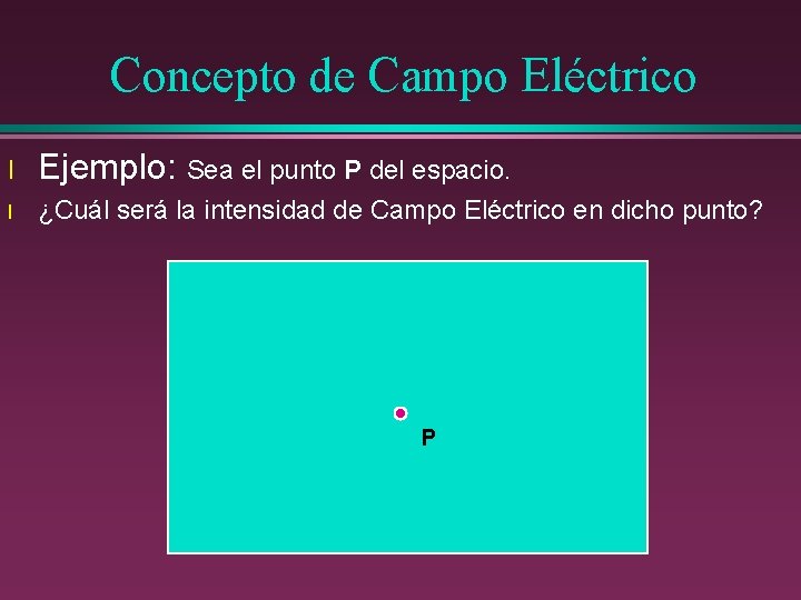 Concepto de Campo Eléctrico l Ejemplo: Sea el punto P del espacio. l ¿Cuál