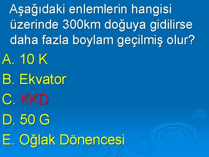 Aşağıdaki enlemlerin hangisi üzerinde 300 km doğuya gidilirse daha fazla boylam geçilmiş olur? A.