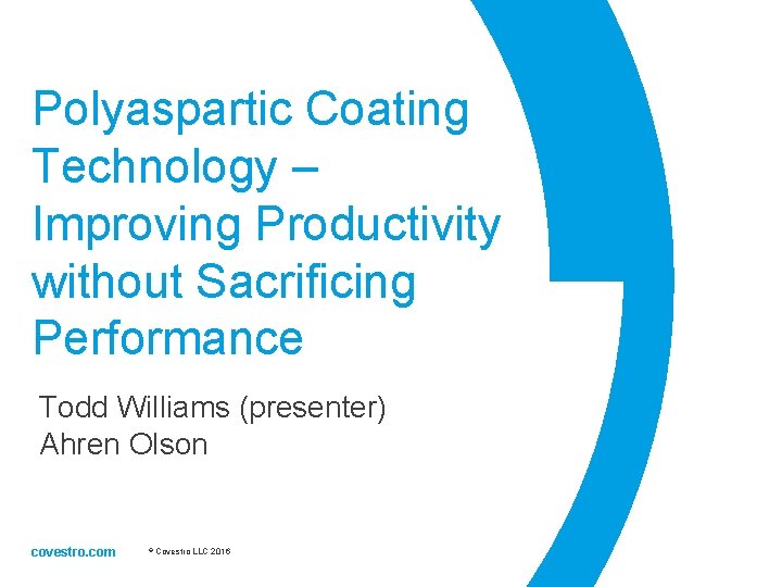 Polyaspartic Coating Technology – Improving Productivity without Sacrificing Performance Todd Williams (presenter) Ahren Olson