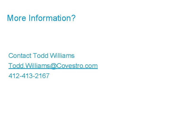 More Information? Contact Todd Williams Todd. Williams@Covestro. com 412 -413 -2167 