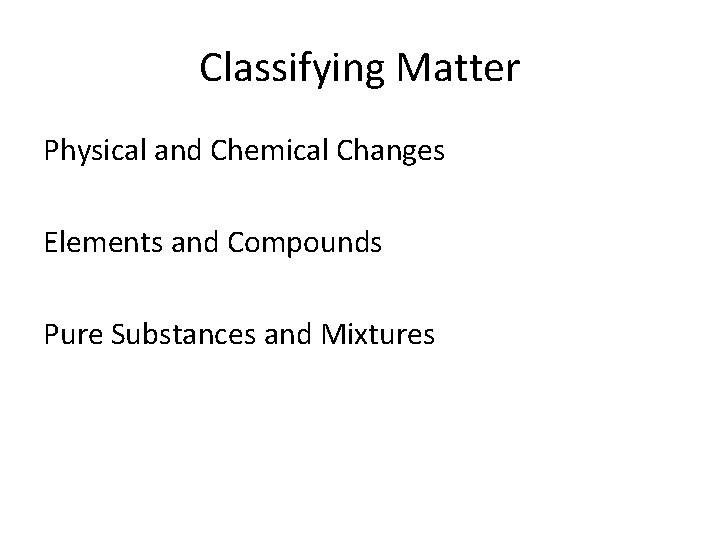 Classifying Matter Physical and Chemical Changes Elements and Compounds Pure Substances and Mixtures 