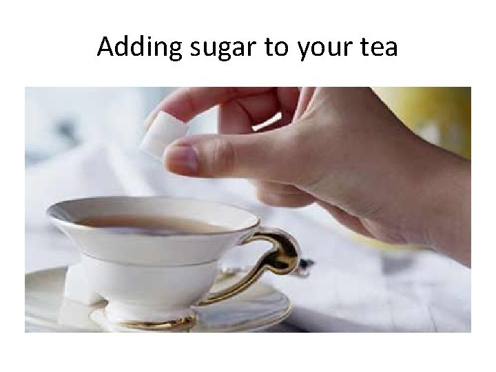 Adding sugar to your tea 