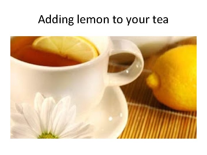 Adding lemon to your tea 