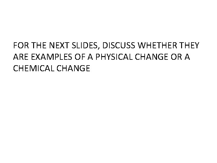 FOR THE NEXT SLIDES, DISCUSS WHETHER THEY ARE EXAMPLES OF A PHYSICAL CHANGE OR
