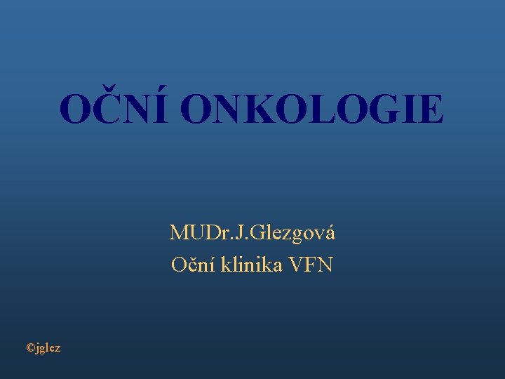 OČNÍ ONKOLOGIE MUDr. J. Glezgová Oční klinika VFN ©jglez 