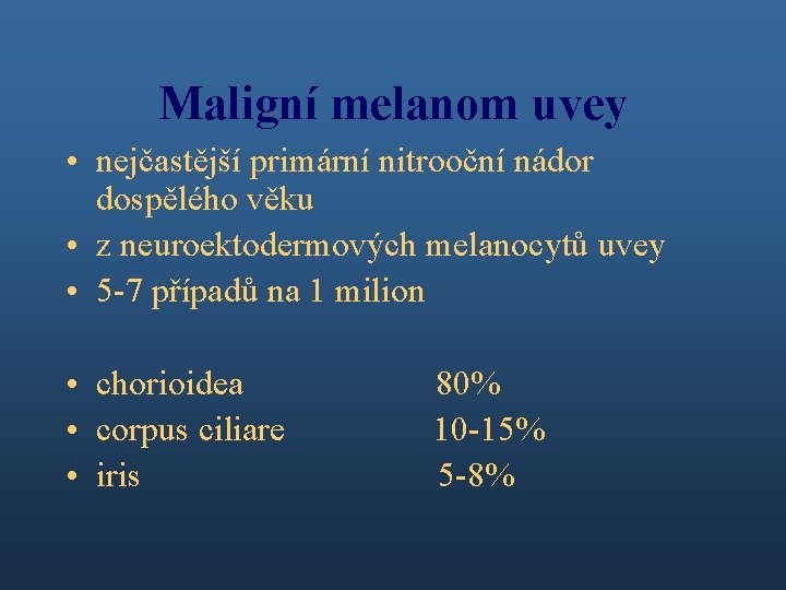 Maligní melanom uvey • nejčastější primární nitrooční nádor dospělého věku • z neuroektodermových melanocytů