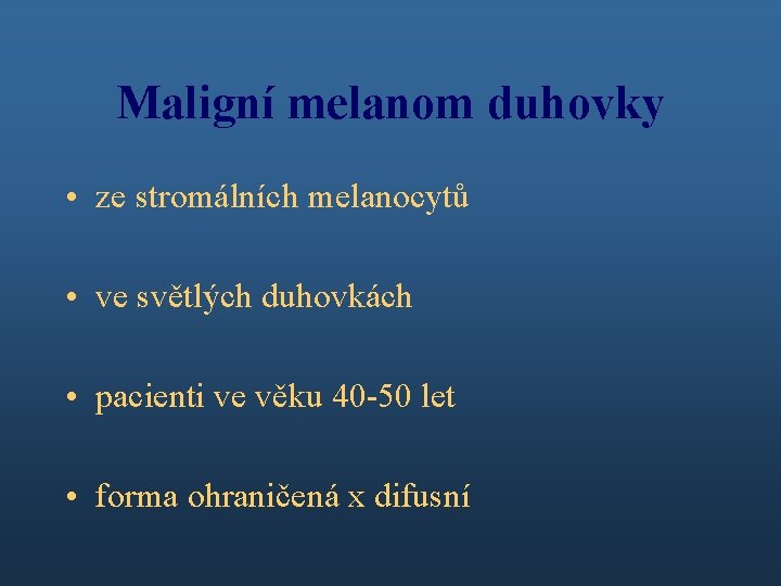 Maligní melanom duhovky • ze stromálních melanocytů • ve světlých duhovkách • pacienti ve