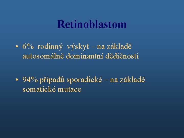 Retinoblastom • 6% rodinný výskyt – na základě autosomálně dominantní dědičnosti • 94% případů