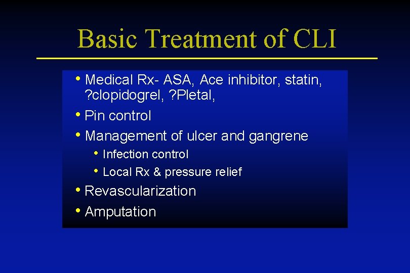 Basic Treatment of CLI • Medical Rx- ASA, Ace inhibitor, statin, ? clopidogrel, ?