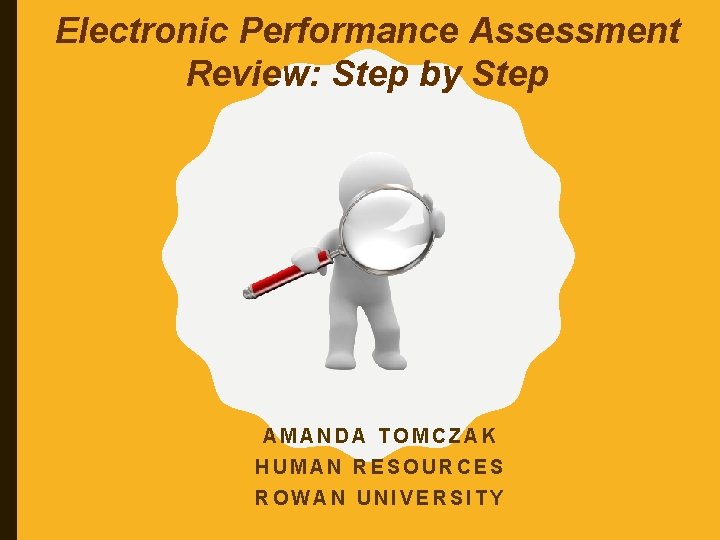 Electronic Performance Assessment Review: Step by Step AMANDA TOMCZAK HUMAN RESOURCES ROWAN UNIVERSITY 