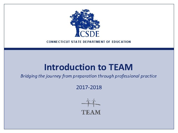 CONNECTICUT STATE DEPARTMENT OF EDUCATION Introduction to TEAM Bridging the journey from preparation through