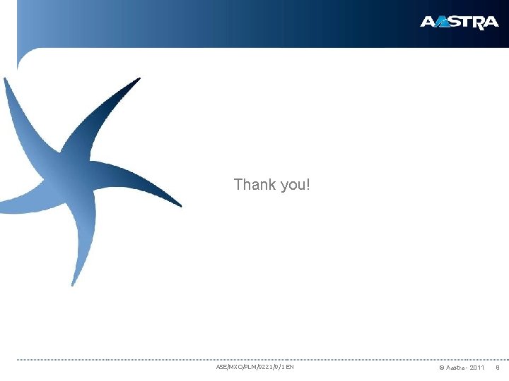 Thank you! ASE/MXO/PLM/0221/0/1 EN © Aastra - 2011 8 Thank you! ASE/MXO/PLM/0221/0/1 EN © Aastra - 2011 8