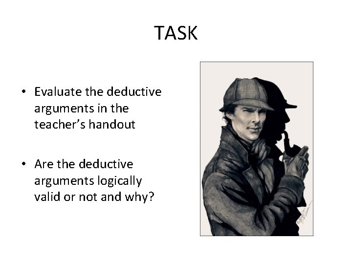 TASK • Evaluate the deductive arguments in the teacher’s handout • Are the deductive