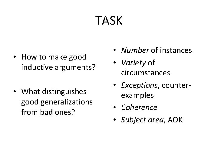 TASK • How to make good inductive arguments? • What distinguishes good generalizations from