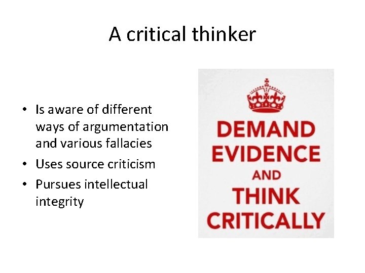 A critical thinker • Is aware of different ways of argumentation and various fallacies