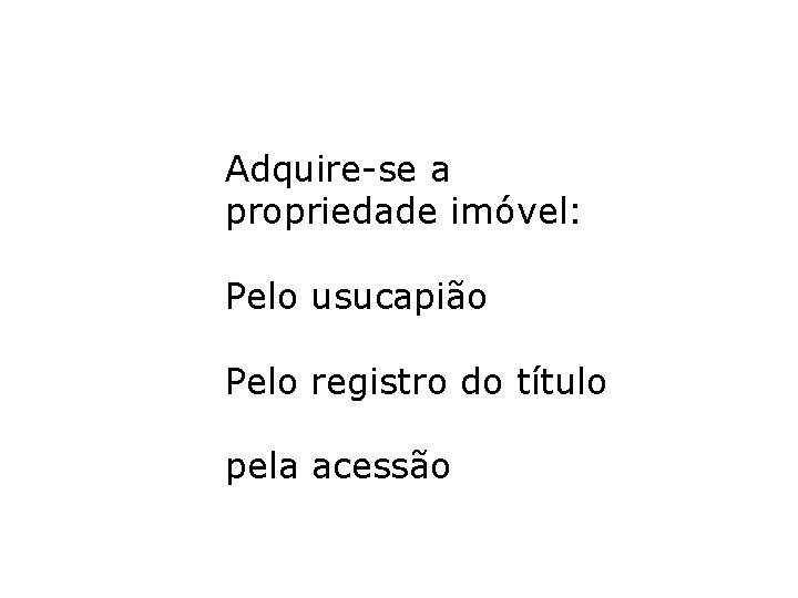 Adquire-se a propriedade imóvel: Pelo usucapião Pelo registro do título pela acessão Adquire-se a propriedade imóvel: Pelo usucapião Pelo registro do título pela acessão