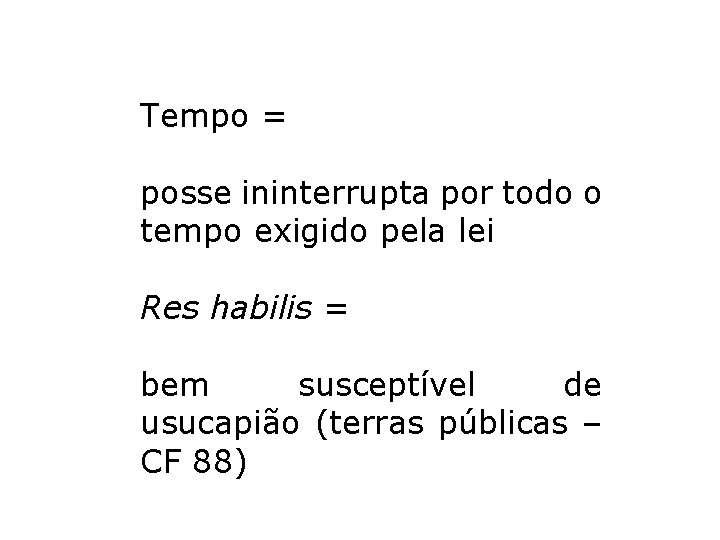 Tempo = posse ininterrupta por todo o tempo exigido pela lei Res habilis = Tempo = posse ininterrupta por todo o tempo exigido pela lei Res habilis =